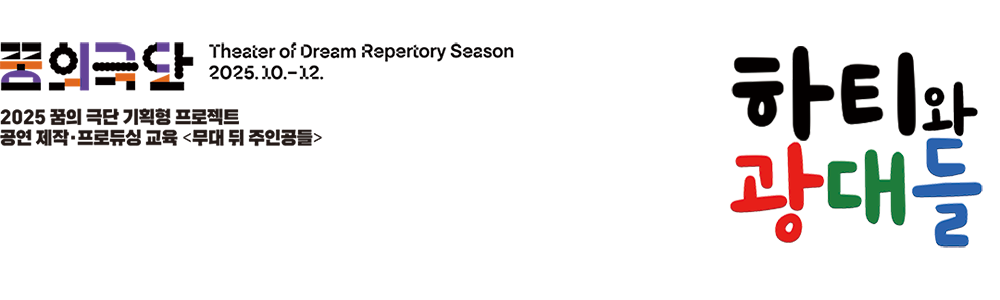 2025 꿈의 극단 기획형 프로젝트 공연 제작·프로듀싱 교육<무대 뒤 주인공들> 하티와 광대들 2025.10.-12.